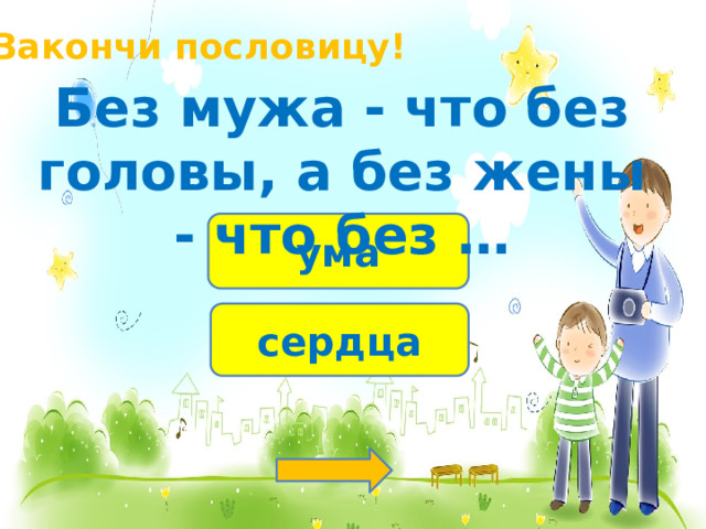 Закончи пословицу! Без мужа - что без головы, а без жены - что без … ума сердца 