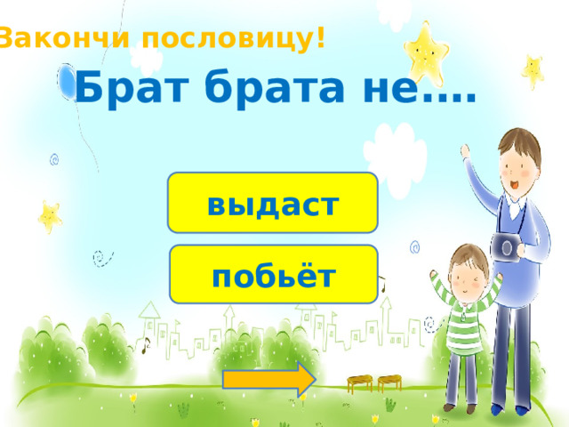 Закончи пословицу! Брат брата не.… выдаст побьёт 