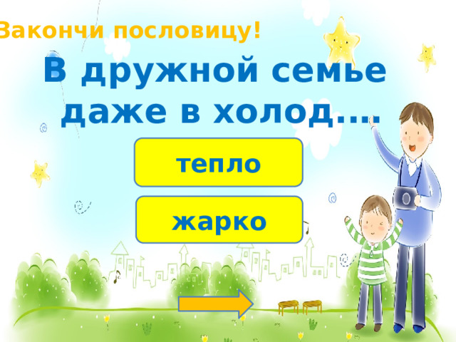 Закончи пословицу! В дружной семье даже в холод.… тепло жарко 