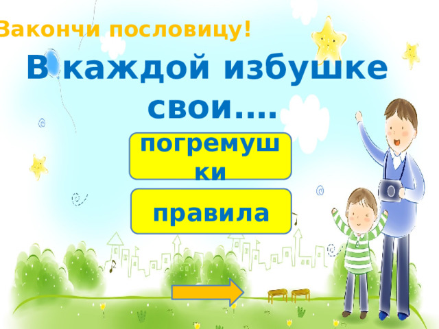 Закончи пословицу! В каждой избушке свои.… погремушки правила 