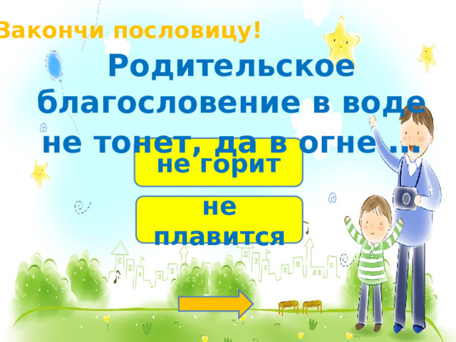 Закончи пословицу! Родительское благословение в воде не тонет, да в огне … не горит не плавится 