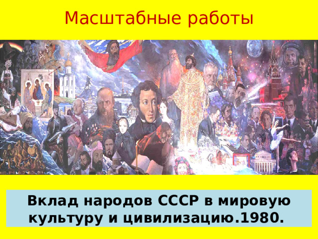Масштабные работы Вклад народов СССР в мировую культуру и цивилизацию.1980. 