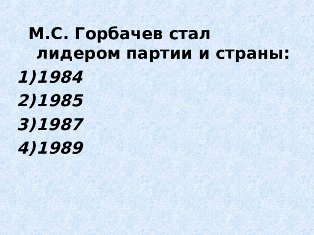  М.С. Горбачев стал лидером партии и страны: 1984 1985 1987 1989   
