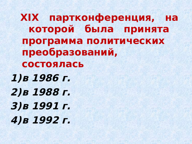  XIX партконференция, на которой была принята программа политических преобразований, состоялась в 1986 г. в 1988 г. в 1991 г. в 1992 г. 