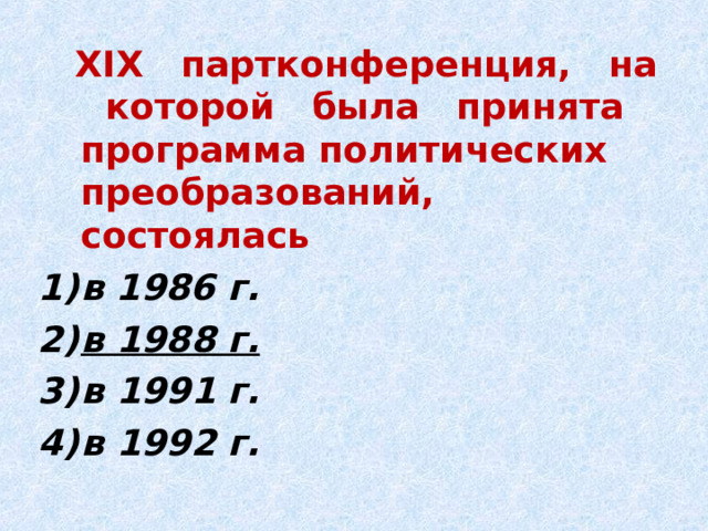  XIX партконференция, на которой была принята программа политических преобразований, состоялась в 1986 г. в 1988 г. в 1991 г. в 1992 г. 