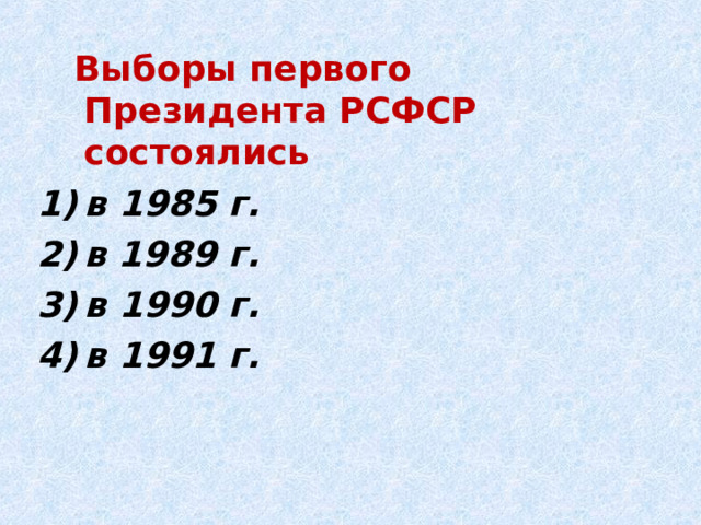  Выборы первого Президента РСФСР состоялись в 1985 г. в 1989 г. в 1990 г. в 1991 г. 