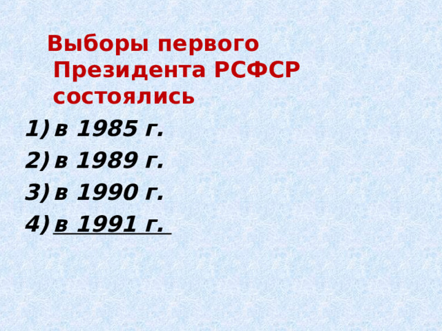  Выборы первого Президента РСФСР состоялись в 1985 г. в 1989 г. в 1990 г. в 1991 г. 