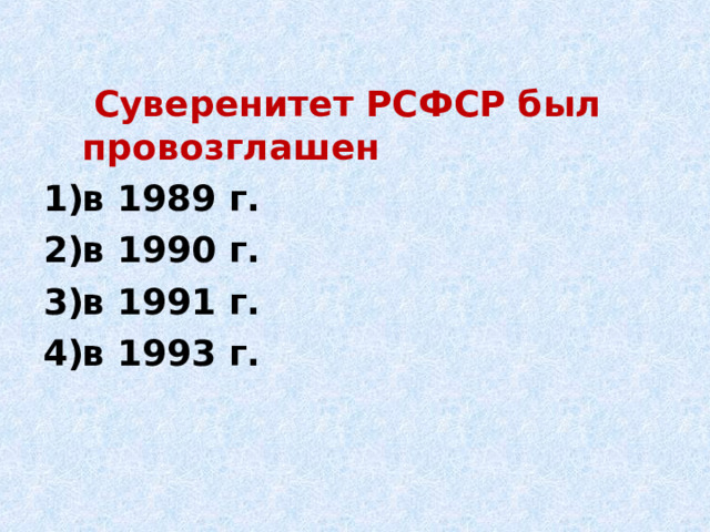   Суверенитет РСФСР был провозглашен в 1989 г. в 1990 г. в 1991 г. в 1993 г. 
