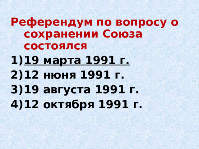 Референдум по вопросу о сохранении Союза состоялся 19 марта 1991 г. 12 нюня 1991 г. 19 августа 1991 г. 12 октября 1991 г. 