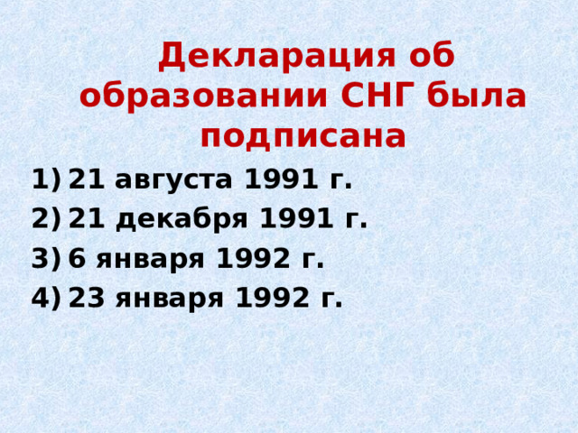  Декларация об образовании СНГ была подписана 21 августа 1991 г. 21 декабря 1991 г. 6 января 1992 г. 23 января 1992 г. 