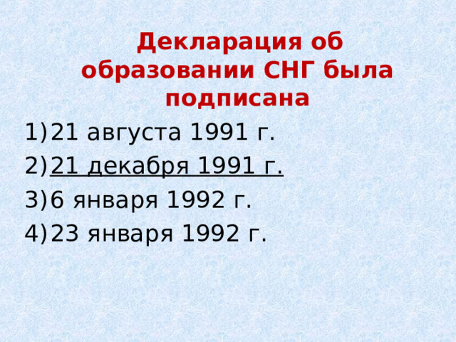  Декларация об образовании СНГ была подписана 21 августа 1991 г. 21 декабря 1991 г. 6 января 1992 г. 23 января 1992 г. 