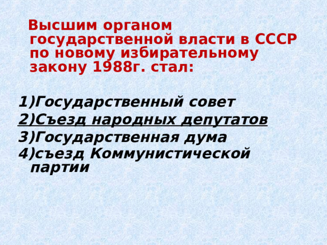  Высшим органом государственной власти в СССР по новому избирательному закону 1988г. стал:  1)Государственный совет 2)Съезд народных депутатов 3)Государственная дума 4)съезд Коммунистической партии  
