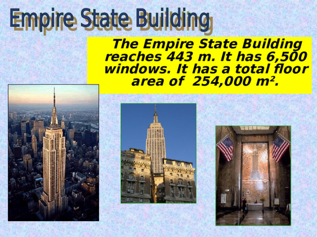  The Empire State Building reaches 443 m. It has 6,500 windows. It has a total floor area of 254,000 m². 