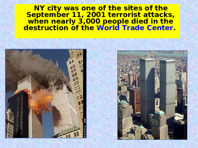  NY city was one of the sites of the September 11, 2001 terrorist attacks, when nearly 3,000 people died in the destruction of the World Trade Center .  