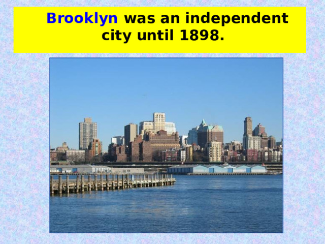  Brooklyn was an independent city until 1898. 