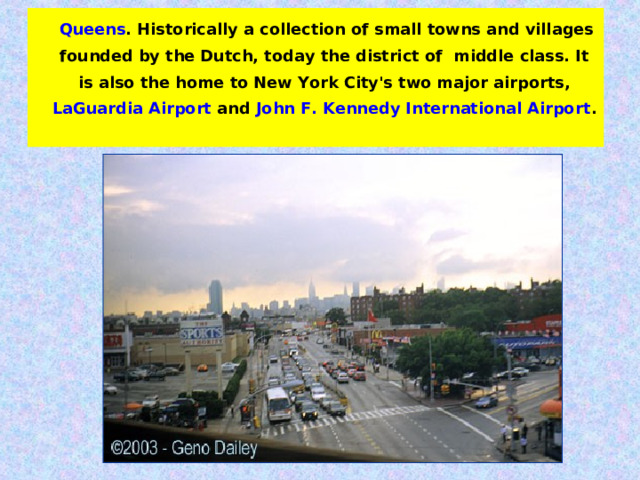  Queens . Historically a collection of small towns and villages founded by the Dutch, today the district of middle class. It is also the home to New York City's two major airports, LaGuardia Airport and John F. Kennedy International Airport . 