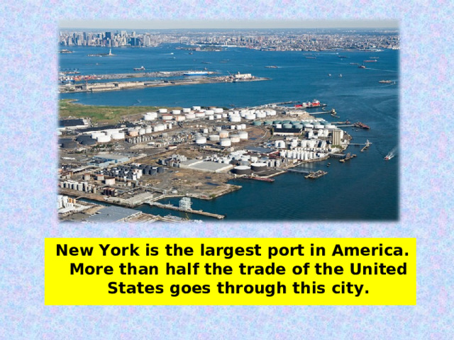 New York is the largest port in America. More than half the trade of the United States goes through this city.  