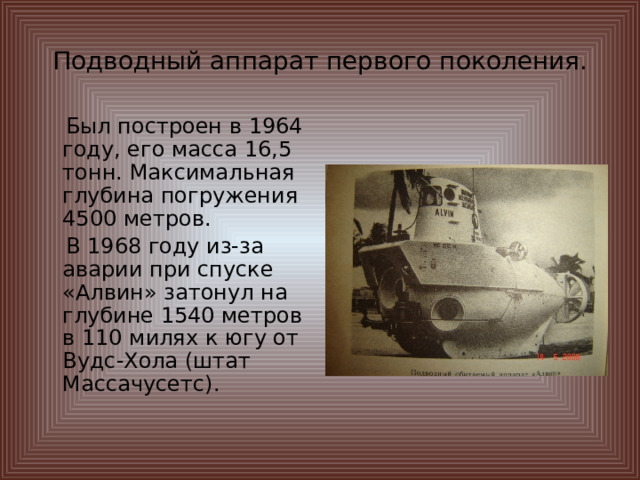 Подводный аппарат первого поколения.  Был построен в 1964 году, его масса 16,5 тонн. Максимальная глубина погружения 4500 метров.  В 1968 году из-за аварии при спуске «Алвин» затонул на глубине 1540 метров в 110 милях к югу от Вудс-Хола (штат Массачусетс).   