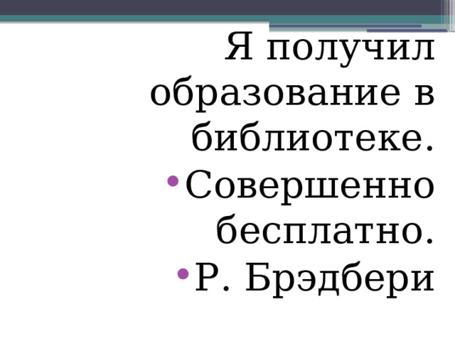 Я получил образование в библиотеке. Совершенно бесплатно. Р. Брэдбери 