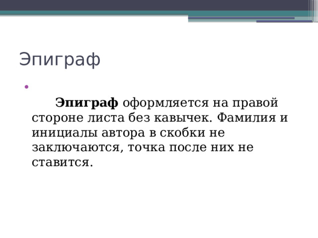 Эпиграф                Эпиграф  оформляется на правой стороне листа без кавычек. Фамилия и инициалы автора в скобки не заключаются, точка после них не ставится.  