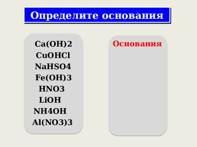 Определите основания Основания Ca(OH)2 CuOHCl NaHSO4 Fe(OH)3 HNO3 LiOH NH4OH Al(NO3)3 