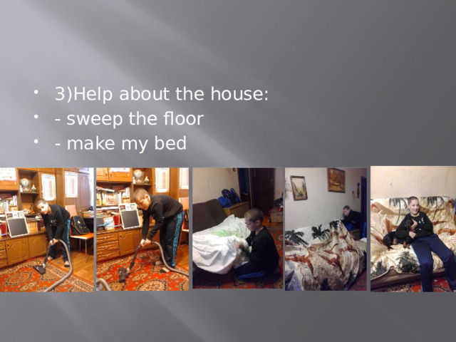 3)Help about the house: - sweep the floor - make my bed 