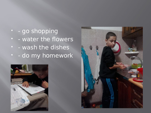 - go shopping - water the flowers - wash the dishes - do my homework 
