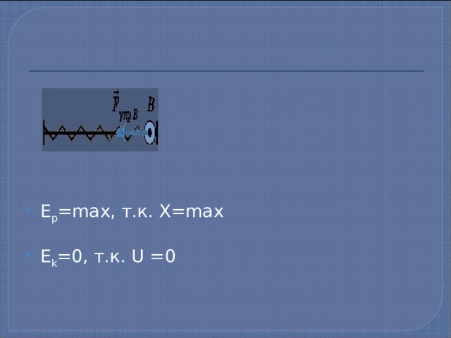 Е р =max, т.к. X=max E k =0, т.к. U =0 