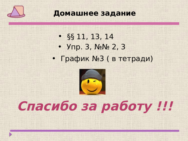 Домашнее задание  §§ 11, 13, 14  Упр. 3, №№ 2, 3  График №3 ( в тетради) Спасибо за работу !!! 