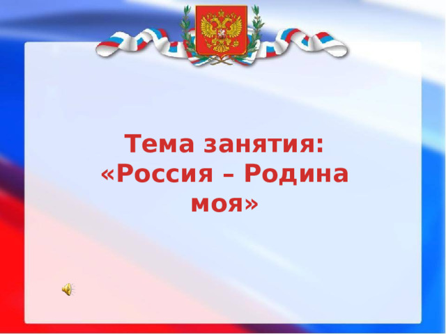 Тема занятия: «Россия – Родина моя» 