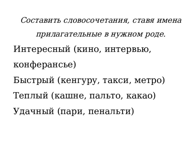 Составить словосочетания, ставя имена прилагательные в нужном роде. Интересный (кино, интервью, конферансье) Быстрый (кенгуру, такси, метро) Теплый (кашне, пальто, какао) Удачный (пари, пенальти) 