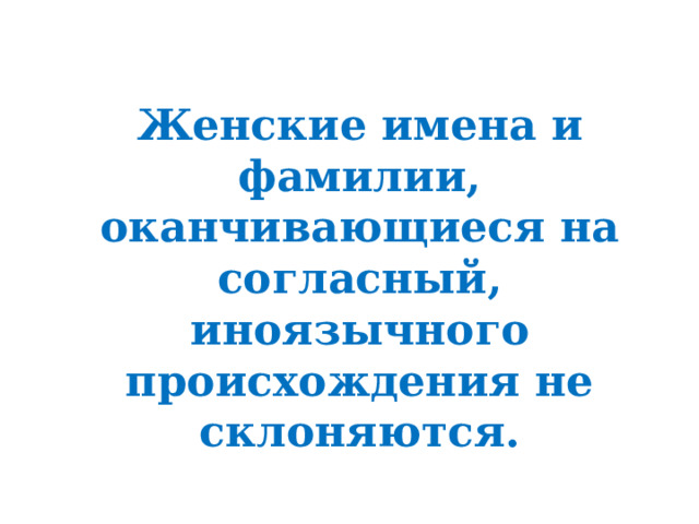 Женские имена и фамилии, оканчивающиеся на согласный, иноязычного происхождения не склоняются. 