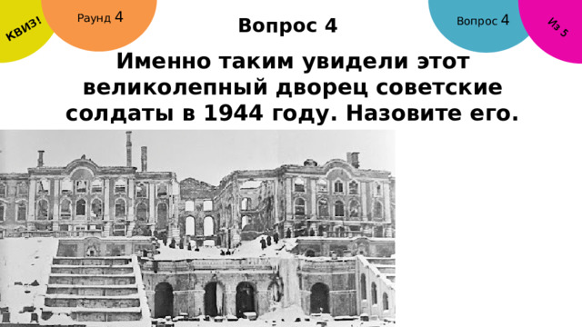 КВИЗ! Из 5 Раунд 4 Вопрос 4 Вопрос 4 Именно таким увидели этот великолепный дворец советские солдаты в 1944 году. Назовите его. 