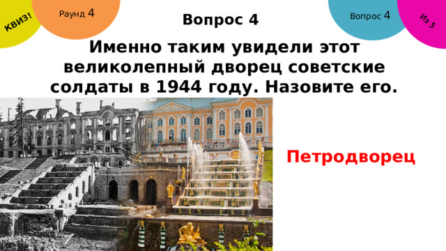 КВИЗ! Из 5 Раунд 4 Вопрос 4 Вопрос 4 Именно таким увидели этот великолепный дворец советские солдаты в 1944 году. Назовите его. Петродворец 