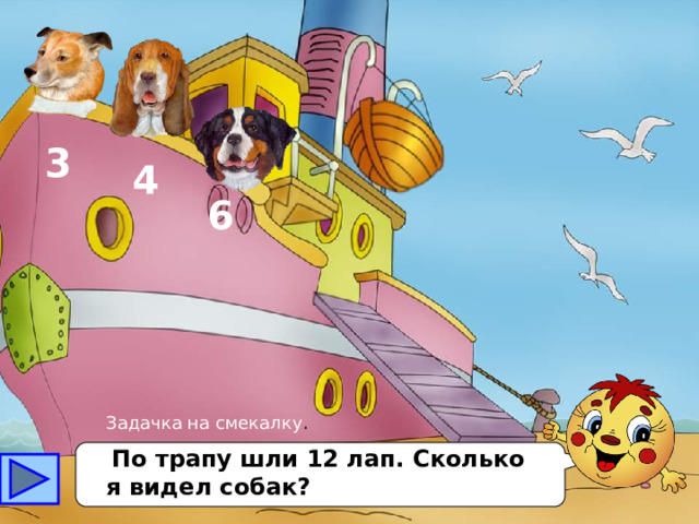 3 4 6 Задачка на смекалку .  По трапу шли 12 лап. Сколько я видел собак? 