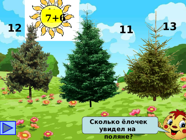 7+6 13 12 11 Сколько ёлочек увидел на поляне? 