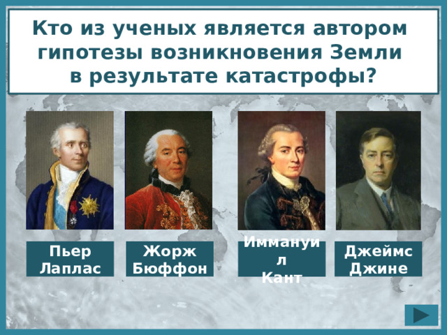 Кто из ученых является автором гипотезы возникновения Земли в результате катастрофы? Пьер Джеймс Джине Жорж Бюффон Лаплас Иммануил Кант 