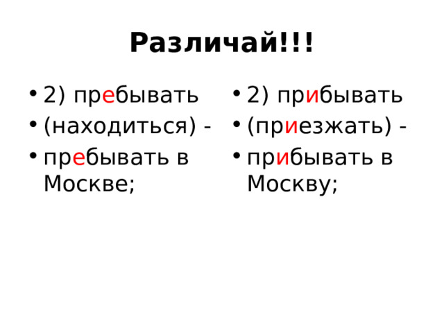 Различай!!! 2) пр е бывать (находиться) - пр е бывать в Москве; 2) пр и бывать (пр и езжать) - пр и бывать в Москву; 