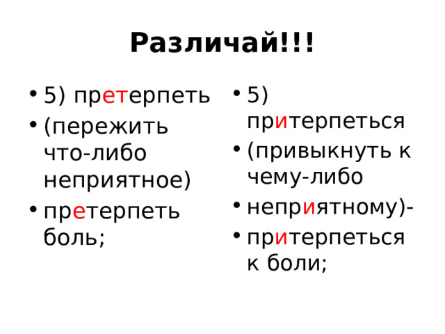 Различай!!! 5) пр ет ерпеть (пережить что-либо неприятное) пр е терпеть боль; 5) пр и терпеться (привыкнуть к чему-либо непр и ятному)- пр и терпеться к боли; 