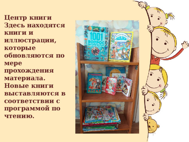 Центр книги  Здесь находятся книги и иллюстрации, которые обновляются по мере прохождения материала. Новые книги выставляются в соответствии с программой по чтению.   