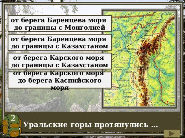 от берега Баренцева моря до границы с Монголией от берега Баренцева моря до границы с Казахстаном от берега Карского моря до границы с Казахстаном от берега Карского моря до берега Каспийского моря 2 Уральские горы протянулись … 