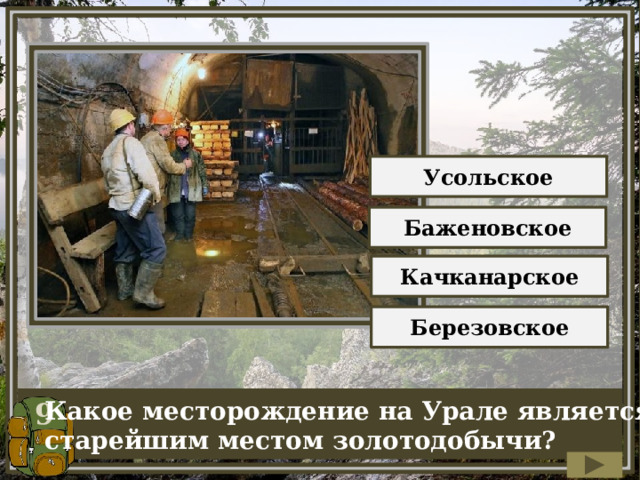 Усольское Баженовское Качканарское Березовское 9 Какое месторождение на Урале является старейшим местом золотодобычи? 