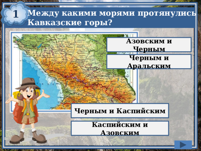 1 Между какими морями протянулись Кавказские горы? Азовским и Черным Черным и Аральским Черным и Каспийским Каспийским и Азовским 