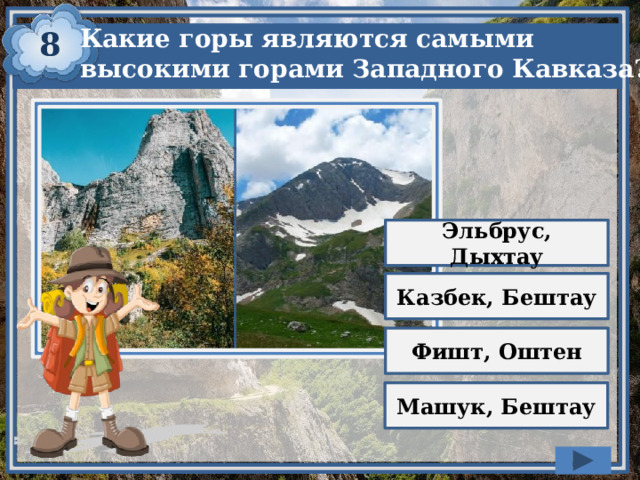 8 Какие горы являются самыми высокими горами Западного Кавказа? Эльбрус, Дыхтау Казбек, Бештау Фишт, Оштен Машук, Бештау 