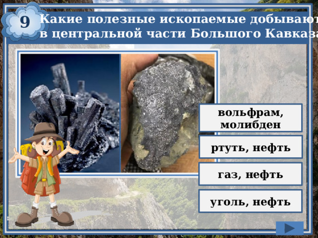9 Какие полезные ископаемые добывают в центральной части Большого Кавказа? вольфрам, молибден ртуть, нефть газ, нефть уголь, нефть 