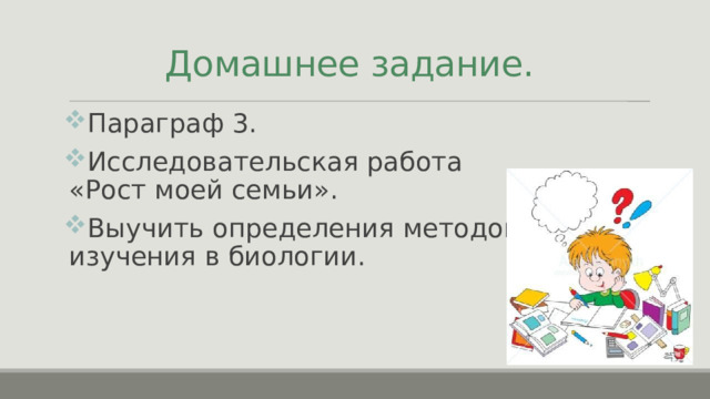 Домашнее задание. Параграф 3. Исследовательская работа «Рост моей семьи». Выучить определения методов изучения в биологии. 