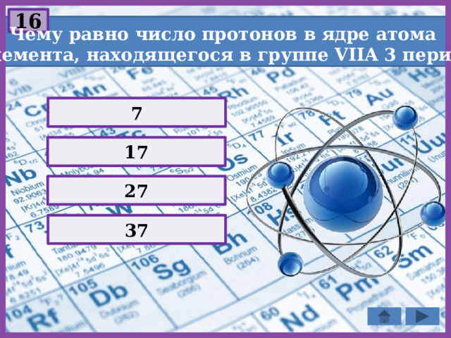 16  Чему равно число протонов в ядре атома элемента, находящегося в группе VIIA 3 периода? 7 17 27 37 