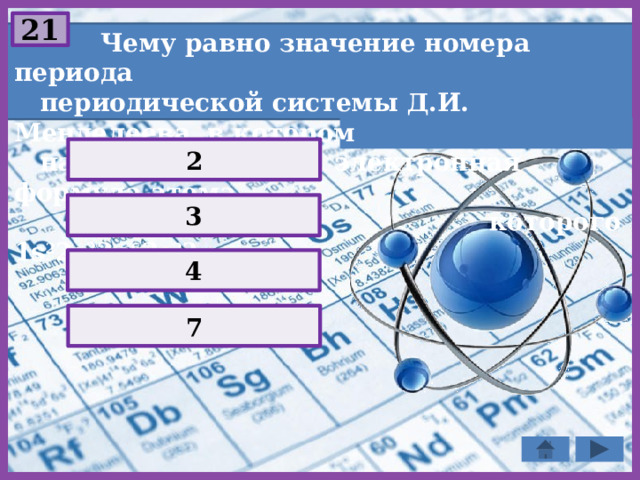 21  Чему равно значение номера периода  периодической системы Д.И. Менделеева, в котором  находится элемент, электронная формула атома  которого 1s 2 2s 2 2p 6 3s 2 ? 2 3 4 7 