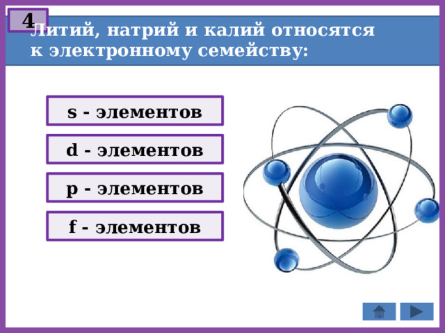 4 Литий, натрий и калий относятся к электронному семейству: s - элементов d - элементов p - элементов f - элементов 