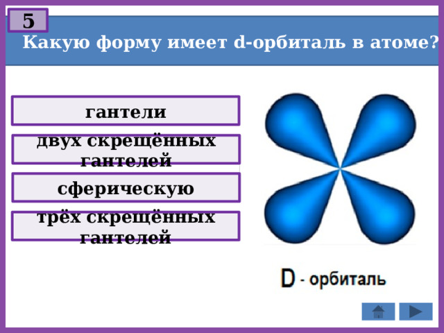 5 Какую форму имеет d-орбиталь в атоме? гантели двух скрещённых гантелей сферическую трёх скрещённых гантелей 